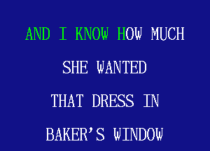 AND I KNOW HOW MUCH
SHE WANTED
THAT DRESS IN
BAKEWS WINDOW