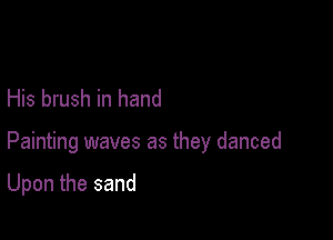 His brush in hand

Painting waves as they danced

Upon the sand