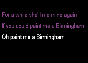 For a while she'll me mine again

If you could paint me a Birmingham

Oh paint me a Birmingham
