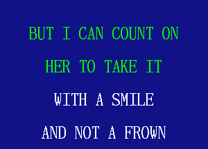 BUT I CAN COUNT ON
HER TO TAKE IT
WITH A SMILE
AND NOT A FROWN