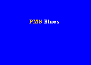 PMS Blues