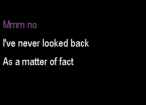 Mmm no

I've never looked back

As a matter of fact