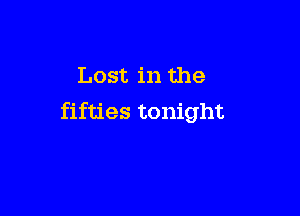 Lost in the

fifties tonight