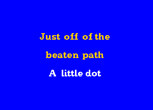 Just off of the

beaten path

A little dot