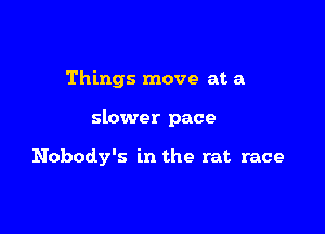 Things move at a

slower pace

Nobody's in the rat race