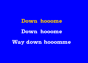 Down hooome

Down hooome

Way down hooomme