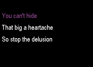 You can't hide

That big a heartache

So stop the delusion