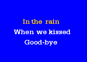 In the rain

When we kissed
Good-bye