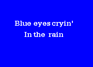 Blue eyes cryin'

In the rain