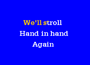 We'll stroll
Hand in hand

Again