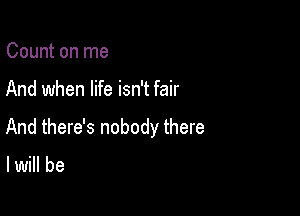 Count on me

And when life isn't fair

And there's nobody there

lwill be