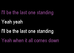 I'll be the last one standing

Yeah yeah

I'll be the last one standing

Yeah when it all comes down