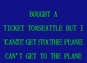 BOUGHT A
TICKET T0)ISEATTLE BUT I
EANiETF GET ETOHTHEZ PHANEE
CAIW T GET TO THE PLANE