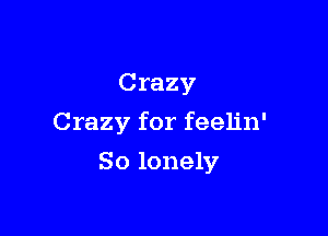 Crazy

Crazy for feelin'

So lonely