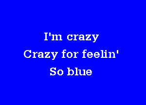 I'm crazy

Crazy for feelin'
80 blue