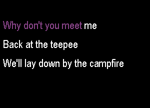 Why don't you meet me

Back at the teepee

We'll lay down by the campfire