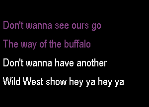 Don't wanna see ours go
The way of the buffalo

Don't wanna have another

Wild West show hey ya hey ya