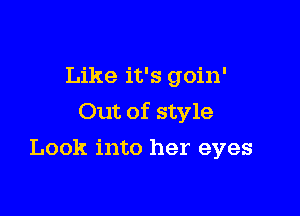 Like it's goin'

Out of style

Look into her eyes