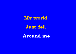 My world

Just iell

Around me