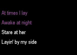 At times I lay
Awake at night

Stare at her

Layin' by my side