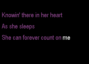 Knowin' there in her heart

As she sleeps

She can forever count on me