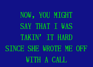 NOW, YOU MIGHT
SAY THAT I WAS
TAKIW IT HARD
SINCE SHE WROTE ME OFF
WITH A CALL