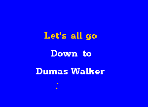 Let's all go

Down to

Dumas Walker