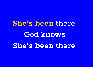 She's been there

God knows
She's been there