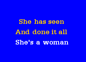 She has seen

And done it all
She's a woman