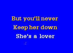 But you'll never

Keep her down

She's a lover