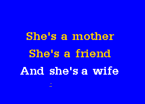 She's a mother

She's a friend

And she's a wife