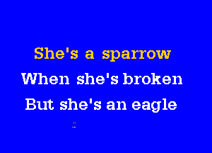 She's a sparrow
When she's broken
But she's an eagle