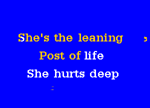 She's the leaning

Post of life
She hurts deep