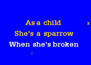 As a child

She's a sparrowr
When she's broken