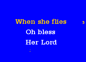 When she flies

Oh bless
Her Lord