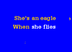 She's an eagle

When she flies