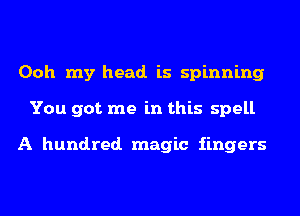 Ooh my head. is spinning
You got me in this spell

A hundred magic fingers