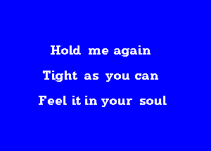 Hold me again

Tight as you can

Feel it in your soul