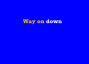 Way on down