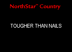 NorthStar' Country

TOUGHER THAN NAILS