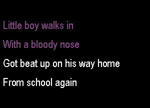 Little boy walks in
With a bloody nose

Got beat up on his way home

From school again