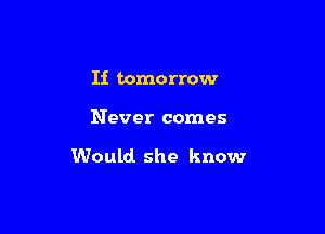 Ii tomorrow

Never comes

Would she know