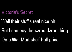 Victoria's Secret

Well their stufPs real nice oh

But I can buy the same damn thing
On a Wal-Mart shelf half price