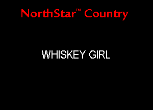 NorthStar' Country

WHISKEY GIRL