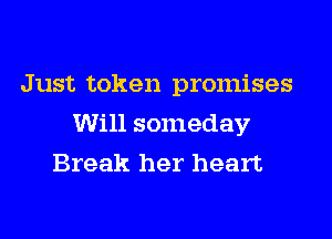 Just token promises
Will someday
Break her heart