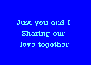 Just you and I

Sharing our
love together