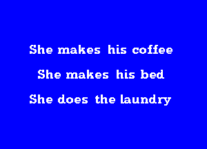 She makes his coffee

She makes his bed

She does the laundry