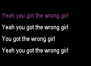 Yeah you got the wrong girl
Yeah you got the wrong girl

You got the wrong girl

Yeah you got the wrong girl