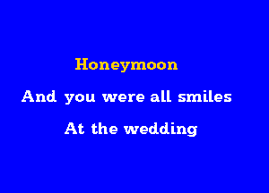 Honeymoon

And you were all smiles

At the wedding
