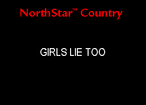 NorthStar' Country

GIRLS LIE TOO